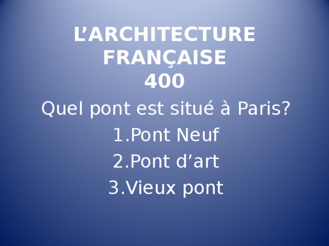  L’ARCHITECTURE FRANÇAISE  400   Quel pont est situé à Paris ? Pont Neuf Pont d’art Vieux pont 
