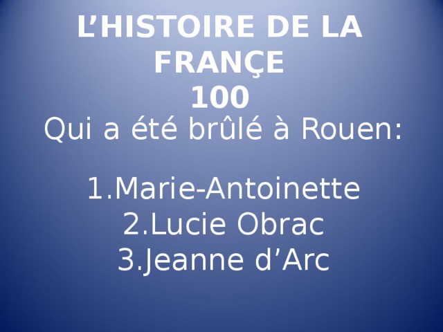 L’HISTOIRE DE LA FRANÇE  100 Qui a été brûlé à Rouen : Marie-Antoinette Lucie Obrac Jeanne d’Arc 