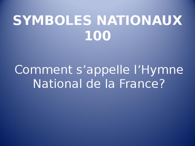 SYMBOLES NATIONAUX  100 Comment s’appelle l’Hymne National de la France ? 