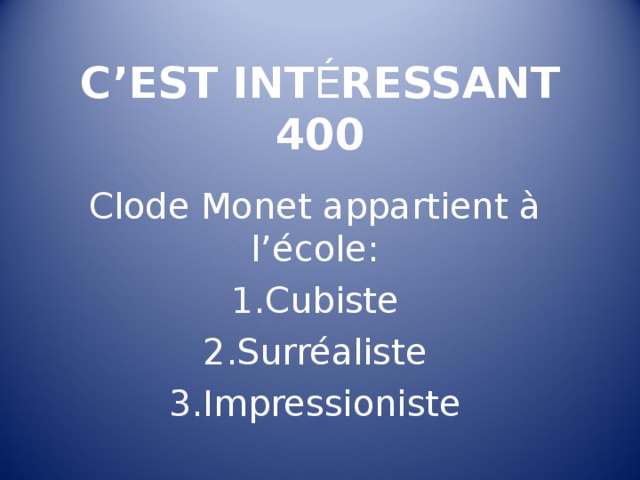 C’EST INT É RESSANT  400 Clode Monet appartient à l’école : Cubiste Surréaliste Impressioniste       