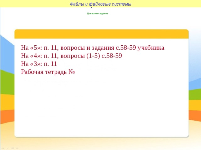 Файлы и файловые системы Файлы и файловые системы Домашнее задание На «5»: п. 11, вопросы и задания с.58-59 учебника На «4»: п. 11, вопросы (1-5) с.58-59 На «3»: п. 11 Рабочая тетрадь № 