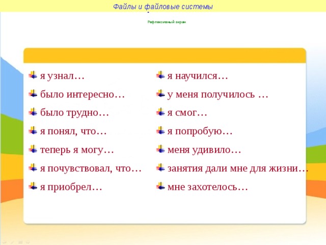 Файлы и файловые системы Файлы и файловые системы Рефлексивный экран  я узнал…  я научился…  было интересно…  было трудно…  я понял, что…  теперь я могу…  я почувствовал, что…  я приобрел…  у меня получилось …  я смог…  я попробую…  меня удивило…  занятия дали мне для жизни…  мне захотелось… 