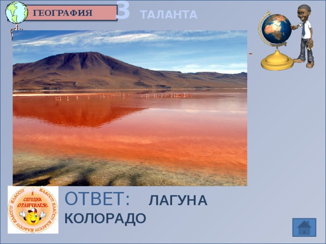 3 ТАЛАНТА ГЕОГРАФИЯ Вопрос 3  Озеро меняет свою окраску от кроваво-красного до фиолетового цвета ОТВЕТ:  ЛАГУНА КОЛОРАДО