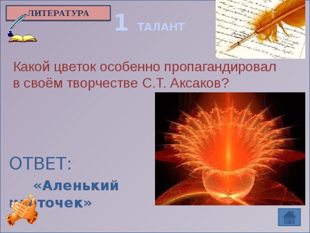 ЛИТЕРАТУРА 1 ТАЛАНТ Какой цветок особенно пропагандировал в своём творчестве С.Т. Аксаков?  ОТВЕТ:  «Аленький цветочек»