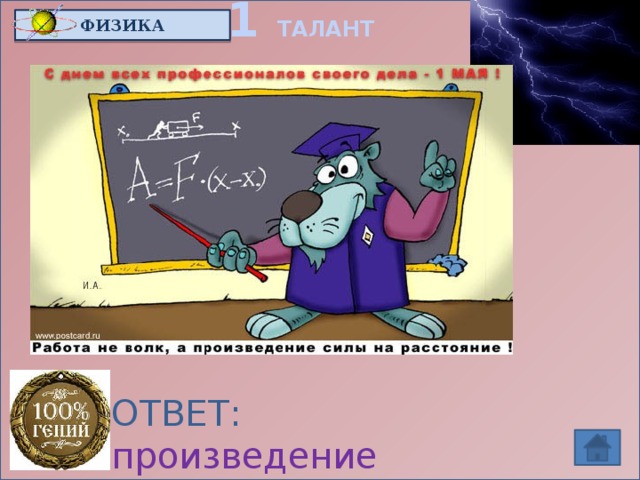 1 ТАЛАНТ ФИЗИКА   Если работа не волк,  то что тогда? ОТВЕТ: произведение  силы на расстояние
