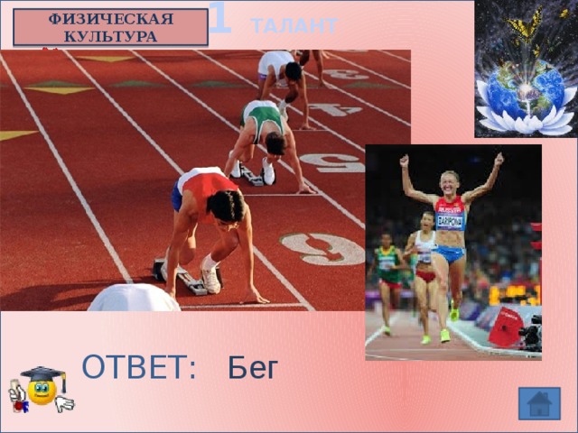 1 ТАЛАНТ ФИЗИЧЕСКАЯ КУЛЬТУРА Очень долгое время на Олимпийских играх в Древней Греции был одним единственным видом легкой атлетики.  Какой?   ОТВЕТ:  Бег