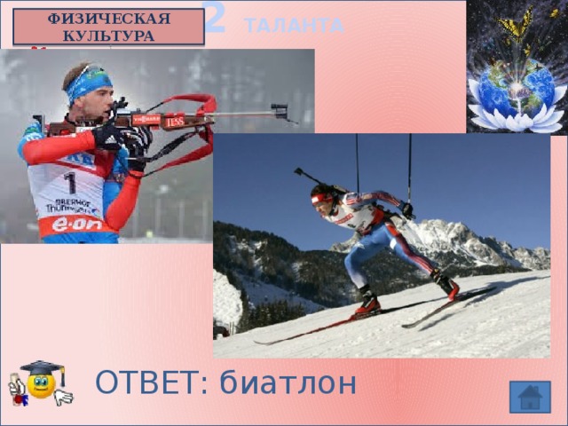 2 ТАЛАНТА ФИЗИЧЕСКАЯ КУЛЬТУРА    Какой вид спорта совместил в себе лыжную гонку и стрельбу из винтовки?...     ОТВЕТ: биатлон
