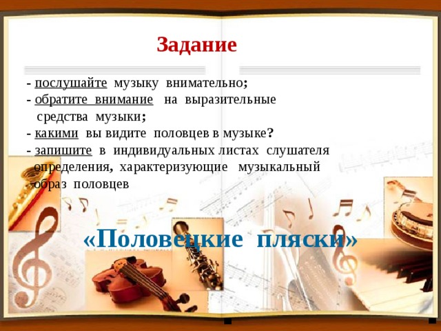  Задание     - послушайте музыку внимательно ;    - обратите внимание на выразительные  средства музыки ;   - какими вы видите половцев в музыке ?    - запишите в индивидуальных листах слушателя  определения , характеризующие музыкальный  образ половцев   «Половецкие пляски»   