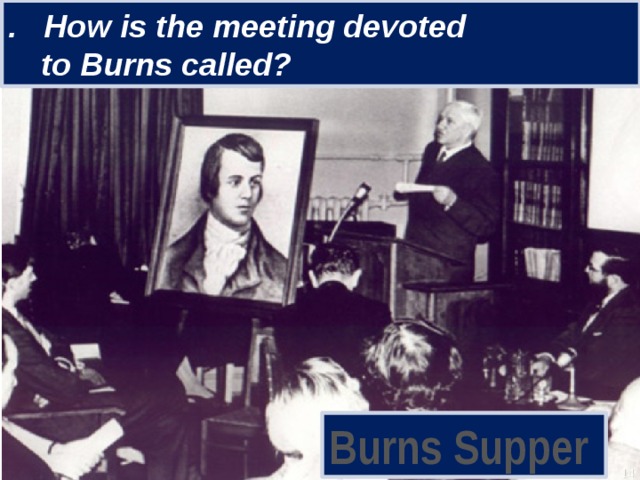 . How is the meeting devoted  to Burns called?  Burns Supper 