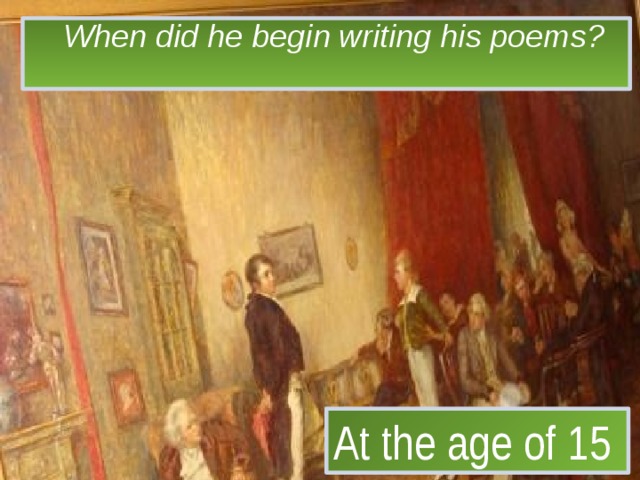 When did he begin writing his poems?    At the age of 15 