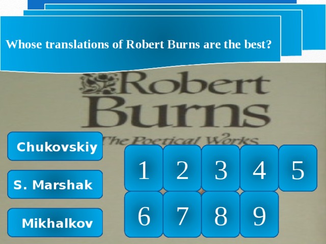 Whose translations of Robert Burns are the best?  Chukovskiy 1 4 5 3 2 S. Marshak 8 9 7 6  Mikhalkov 