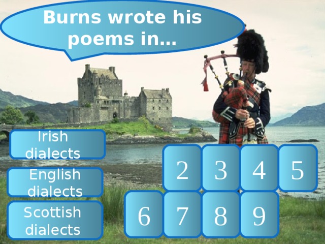 Burns wrote his poems in… Irish dialects 5 4 3 2 English dialects 9 8 7 6 Scottish dialects 