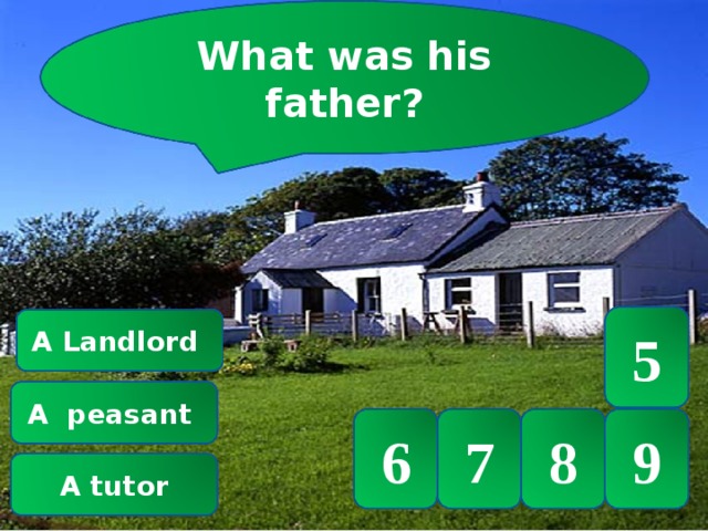 What was his father? 5 A Landlord А peasant 6 7 8 9 А tutor 