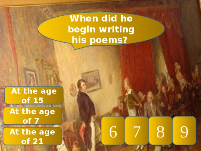 When did he begin writing his poems? At the age of 15 At the age of 7  9 8 7 6 At the age of 21 