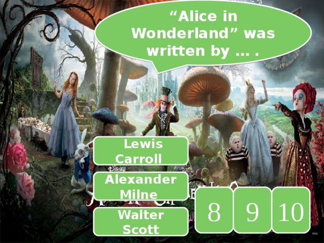 “ Alice in Wonderland” was written by … .  Lewis Carroll Alexander Milne 10 9 8 Walter Scott 