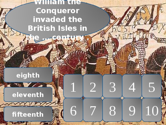 William the Conqueror invaded the British Isles in the … century . eighth 1 2 3 4 5 eleventh 6 7 8 9 10 fifteenth 