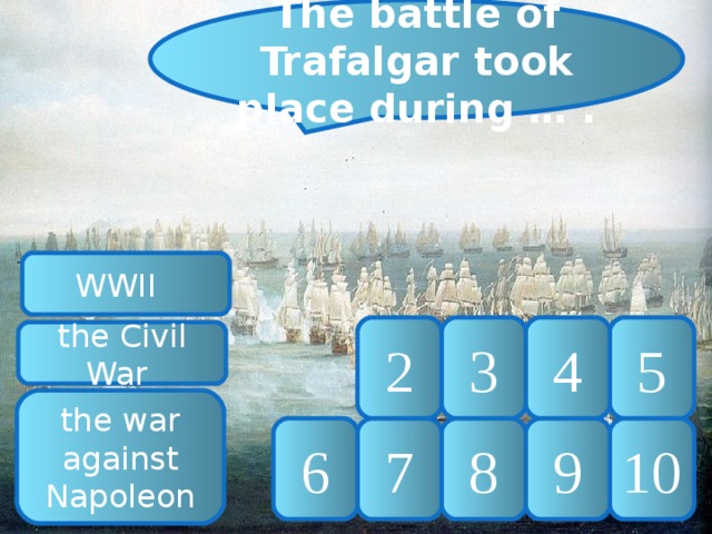 The battle of Trafalgar took place during … . WWII 5 4 3 2 the Civil War the war against Napoleon 10 9 8 7 6 