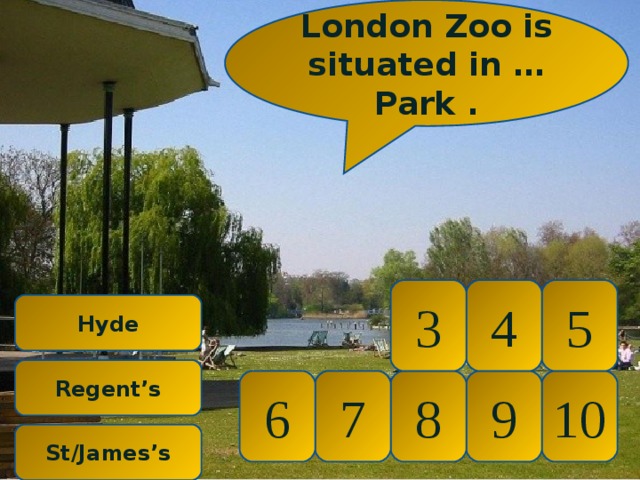 London Zoo is situated in … Park . 5 4 3  Hyde  Regent’s 10 9 8 7 6 St/James’s 
