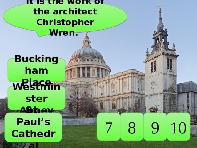 It is the work of the architect Christopher Wren. Buckingham Place Westminster Abbey 10 9 8 7 St. Paul’s Cathedral 