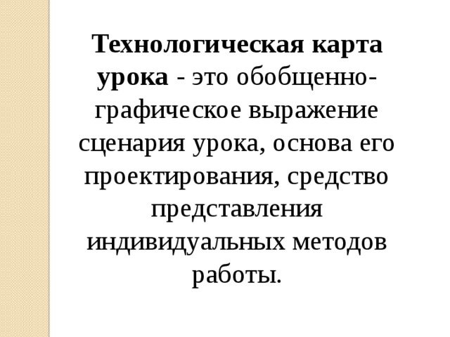 Технологическая карта урока - это обобщенно-графическое выражение сценария урока, основа его проектирования, средство представления индивидуальных методов работы. 