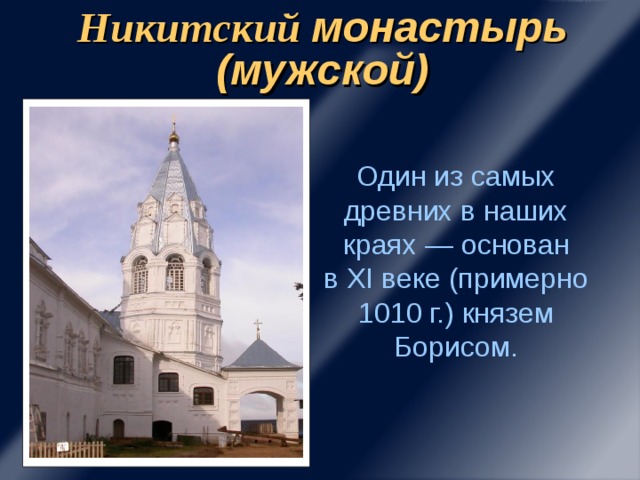 Никитский монастырь  (мужской) Один из самых древних в наших краях — основан  в XI веке (примерно 1010 г.) князем Борисом.