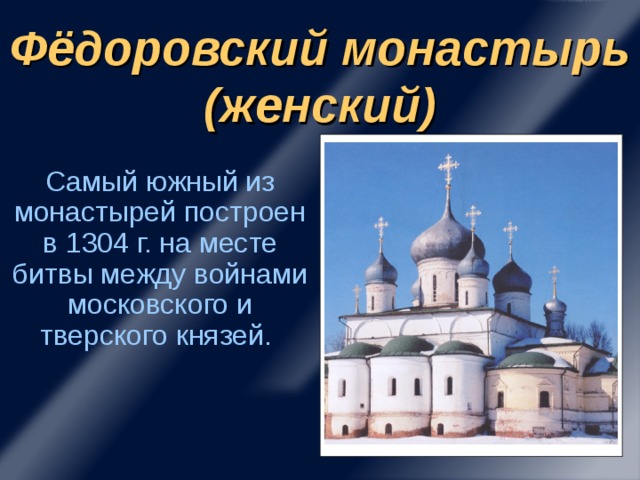 Фёдоровский монастырь (женский) Самый южный из монастырей построен в 1304 г. на месте битвы между войнами московского и тверского князей.