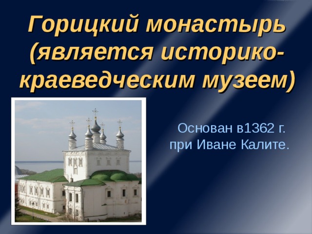 Горицкий монастырь (является историко-краеведческим музеем) Основан в1362 г. при Иване Калите.