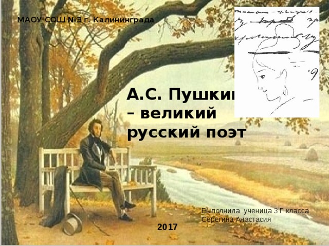 МАОУ СОШ №3 г. Калининграда А.С. Пушкин – великий русский поэт Выполнила ученица 3 Г класса Серёгина Анастасия 2017  