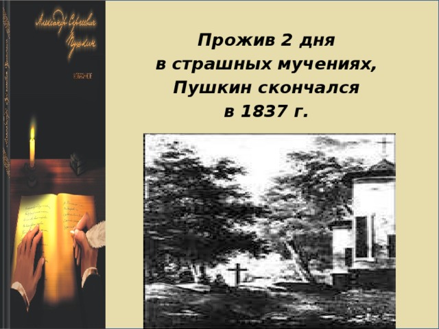 Прожив 2 дня в страшных мучениях, Пушкин скончался в 1837 г.  
