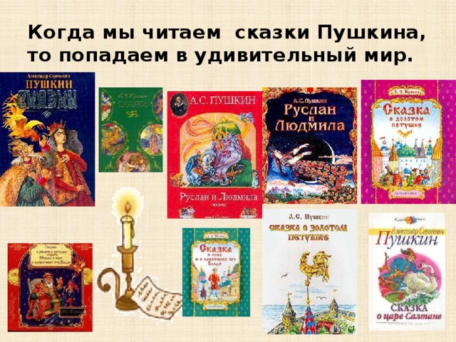 Когда мы читаем  сказки Пушкина, то попадаем в удивительный мир. 