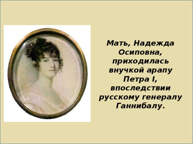 Мать, Надежда Осиповна, приходилась внучкой арапу Петра I, впоследствии русскому генералу Ганнибалу . 