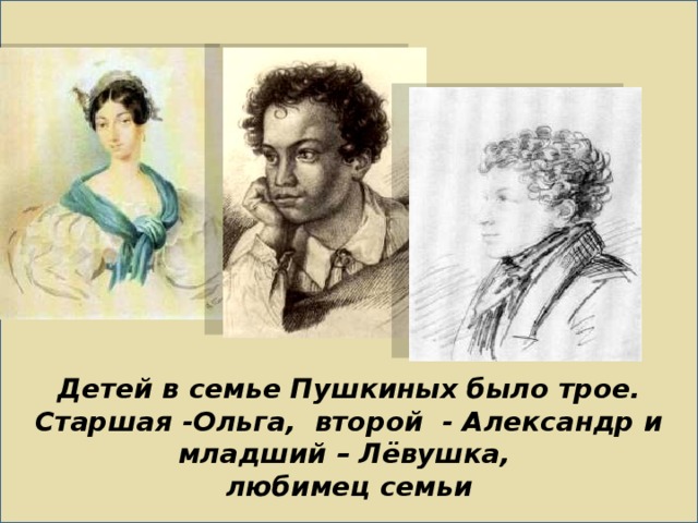                      Детей в семье Пушкиных было трое. Старшая -Ольга, второй - Александр и младший – Лёвушка,  любимец семьи   