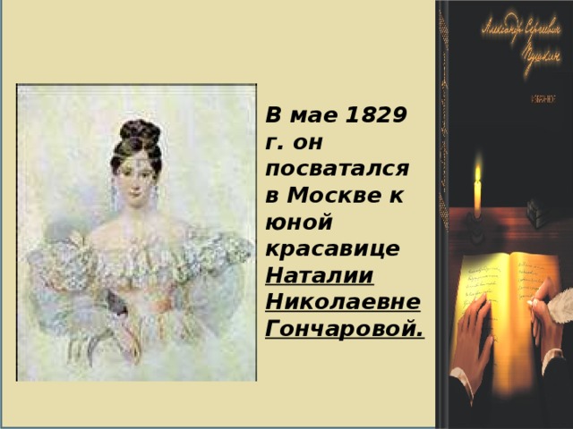 В мае 1829 г. он посватался в Москве к юной красавице Наталии Николаевне Гончаровой.   