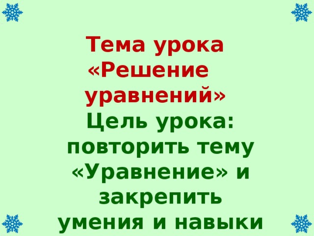 Тема урока «Решение уравнений» Цель урока: повторить тему «Уравнение» и закрепить умения и навыки решать уравнения.