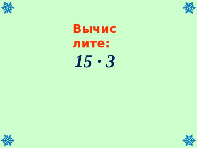 Вычислите:  15 ∙ 3