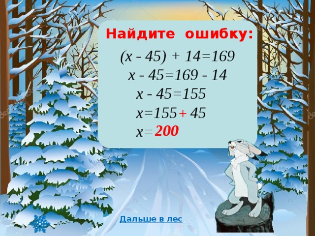 (х - 45) + 14=169 х - 45=169 - 14  х - 45=155  х=155 - 45  х=110 Найдите ошибку: + 200 Дальше в лес