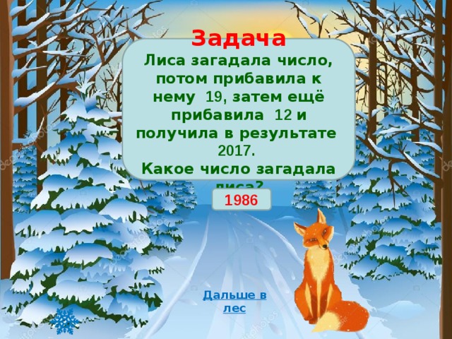Задача Лиса загадала число, потом прибавила к нему 19, затем ещё прибавила 12 и получила в результате 2017. Какое число загадала лиса? 1986 Дальше в лес