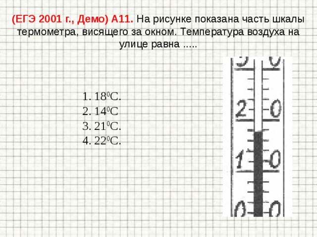 (ЕГЭ 2001 г., Демо) А11. На рисунке показана часть шкалы термометра, висящего за окном. Температура воздуха на улице равна ..... 18 0 С. 14 0 С 21 0 С. 22 0 С. 