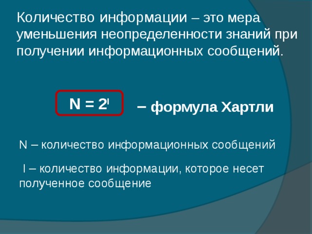 Количество информации – это мера уменьшения неопределенности знаний при получении информационных сообщений. N = 2 I ‒ формула Хартли N  – количество информационных сообщений  I  –  количество информации, которое несет полученное сообщение 11