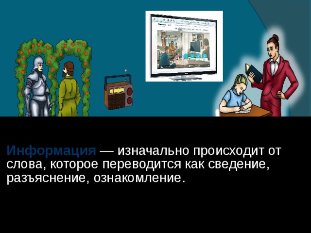 Информация  ― изначально происходит от слова, которое переводится как сведение, разъяснение, ознакомление.