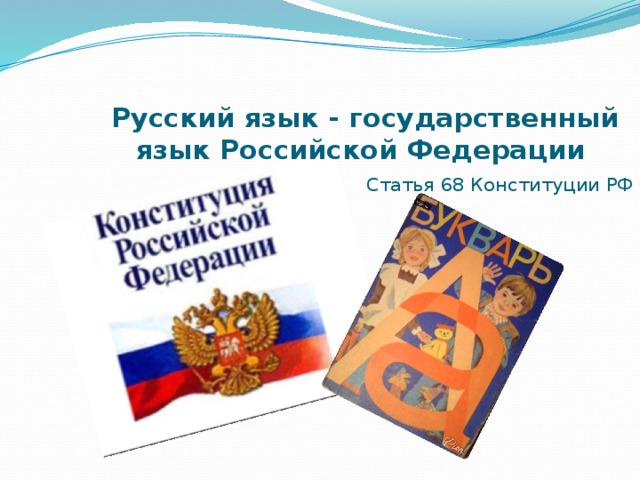 Русский язык - государственный язык Российской Федерации   Статья 68 Конституции РФ 