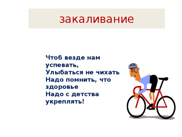 закаливание Чтоб везде нам успевать, Улыбаться не чихать Надо помнить, что здоровье Надо с детства укреплять! 