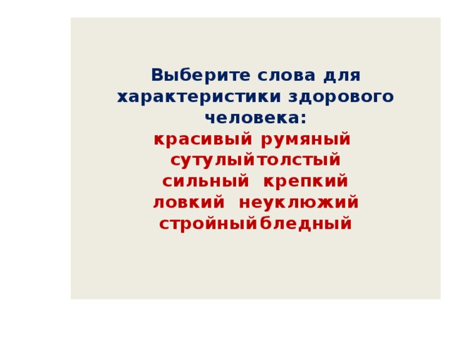   Выберите слова для характеристики здорового человека:  красивый   румяный  сутулый    толстый  сильный   крепкий  ловкий    неуклюжий  стройный   бледный     