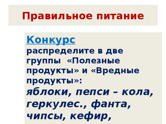 Правильное питание Конкурс распределите в две группы «Полезные продукты» и «Вредные продукты»: яблоки, пепси – кола, геркулес., фанта, чипсы, кефир, капуста, морковь. 