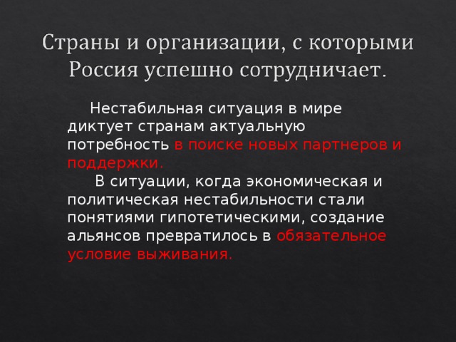 Нестабильная ситуация в мире диктует странам актуальную потребность в поиске новых партнеров и поддержки.  В ситуации, когда экономическая и политическая нестабильности стали понятиями гипотетическими, создание альянсов превратилось в обязательное условие выживания. 