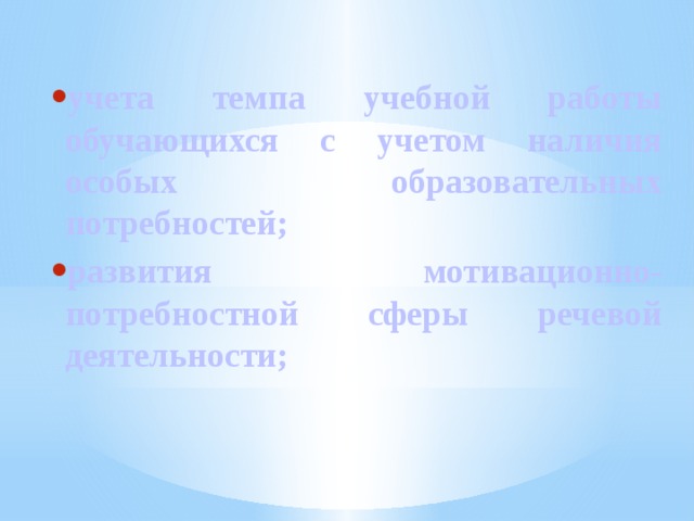 учета темпа учебной работы обучающихся с учетом наличия особых образовательных потребностей; развития мотивационно-потребностной сферы речевой деятельности;   