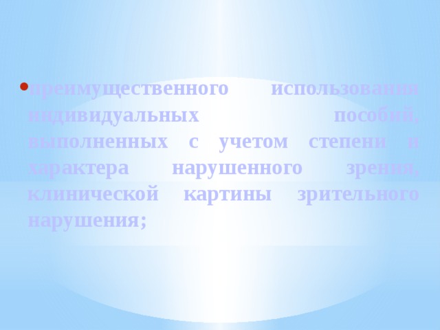 преимущественного использования индивидуальных пособий, выполненных с учетом степени и характера нарушенного зрения, клинической картины зрительного нарушения;  