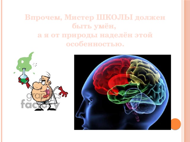 Впрочем, Мистер ШКОЛЫ должен быть умён, а я от природы наделён этой особенностью. 