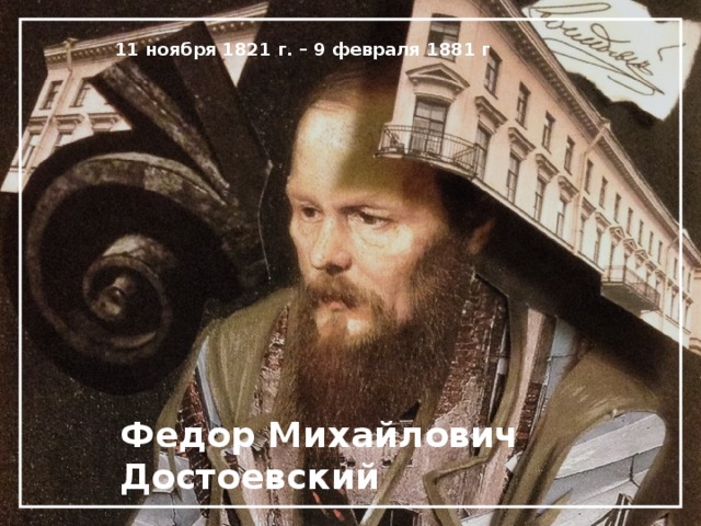 11 ноября 1821 г. – 9 февраля 1881 г Федор Михайлович Достоевский 