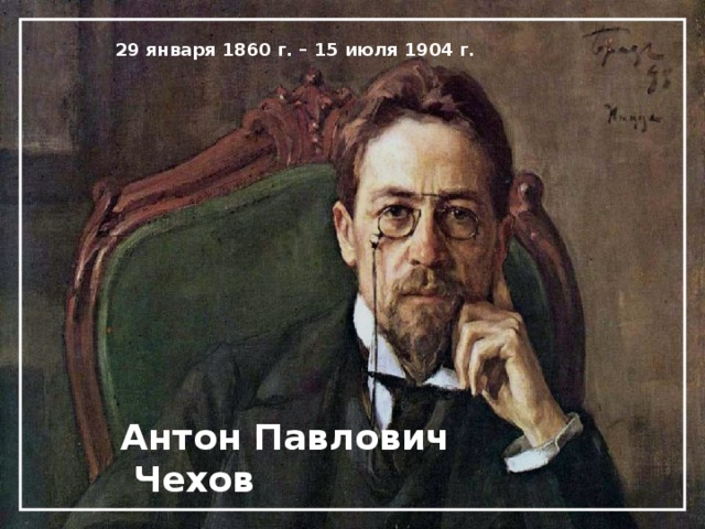 29 января 1860 г. – 15 июля 1904 г. Антон Павлович  Чехов 